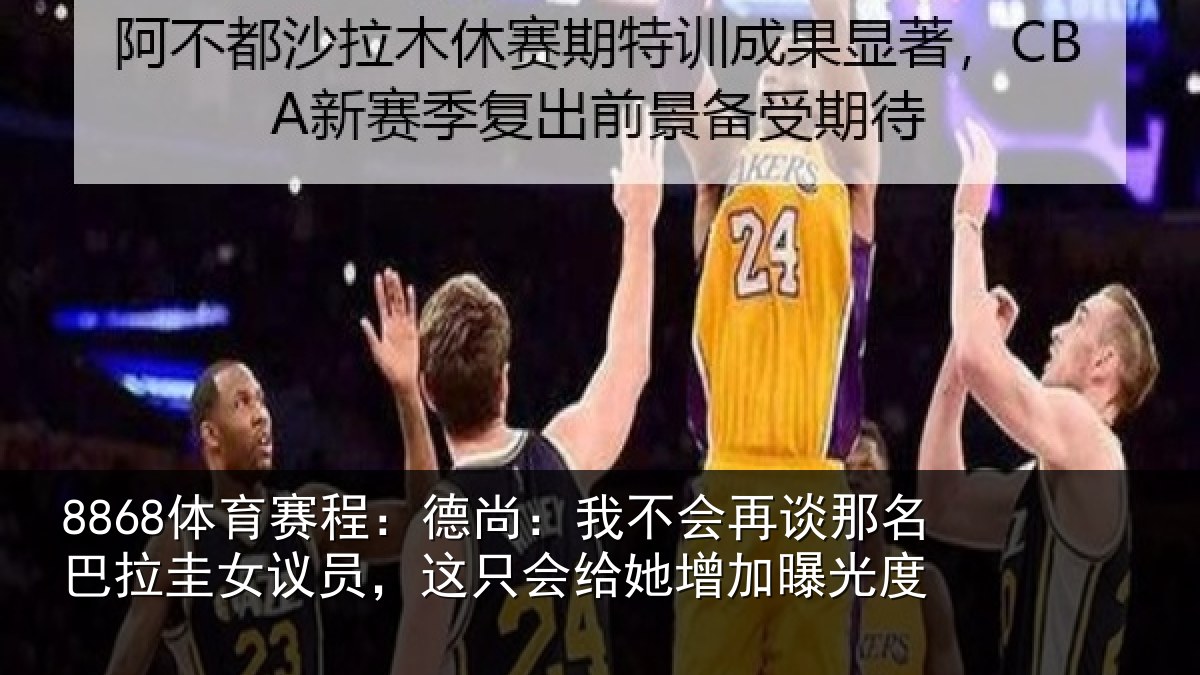 8868体育赛程:德尚:我不会再谈那名巴拉圭女议员,这只会给她增加曝光度