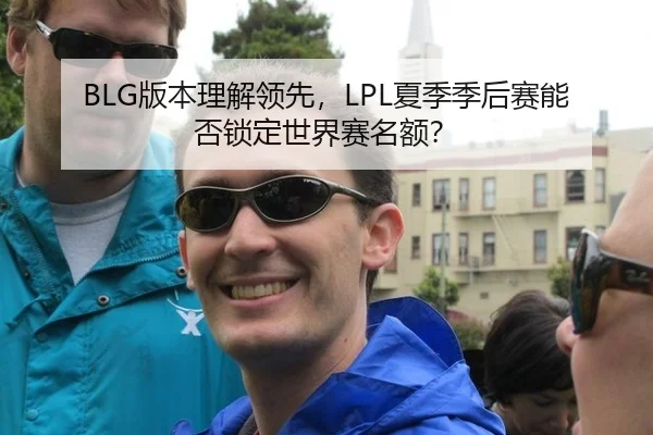 BLG版本理解领先，LPL夏季季后赛能否锁定世界赛名额？