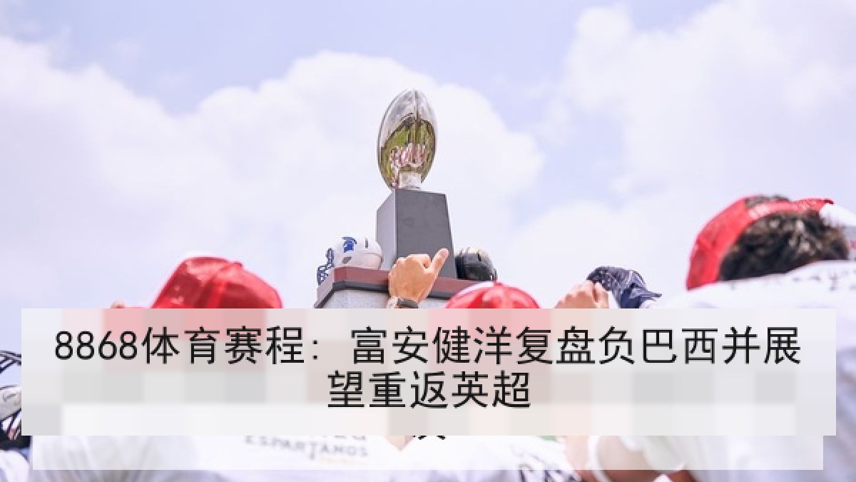 8868体育赛程: 富安健洋复盘负巴西并展望重返英超