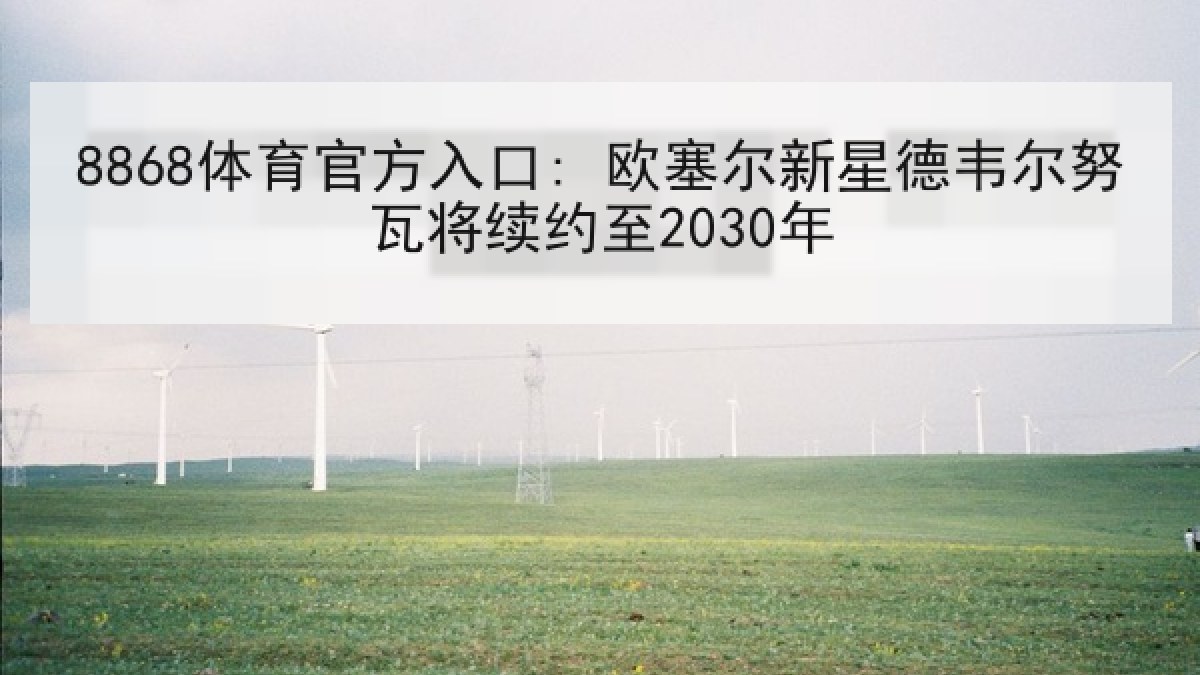 8868体育官方入口: 欧塞尔新星德韦尔努瓦将续约至2030年
