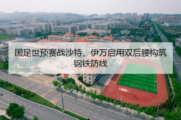 国足世预赛战沙特，伊万启用双后腰构筑钢铁防线
