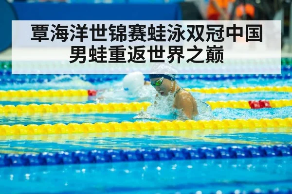 覃海洋世锦赛蛙泳双冠中国男蛙重返世界之巅