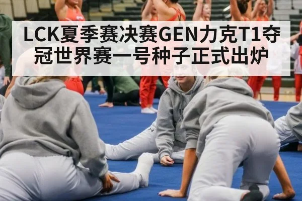 LCK夏季赛决赛GEN力克T1夺冠世界赛一号种子正式出炉