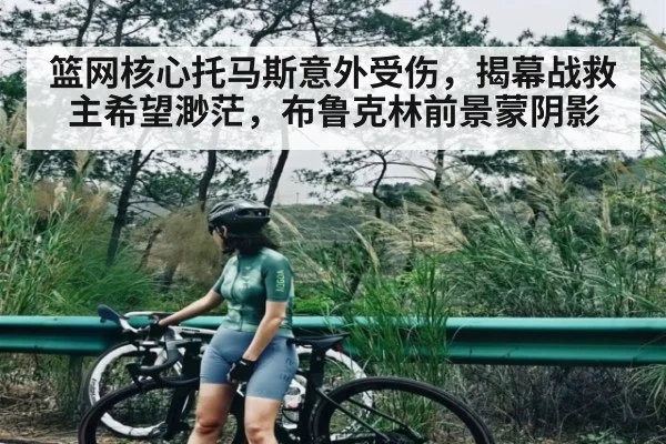 篮网核心托马斯意外受伤，揭幕战救主希望渺茫，布鲁克林前景蒙阴影
